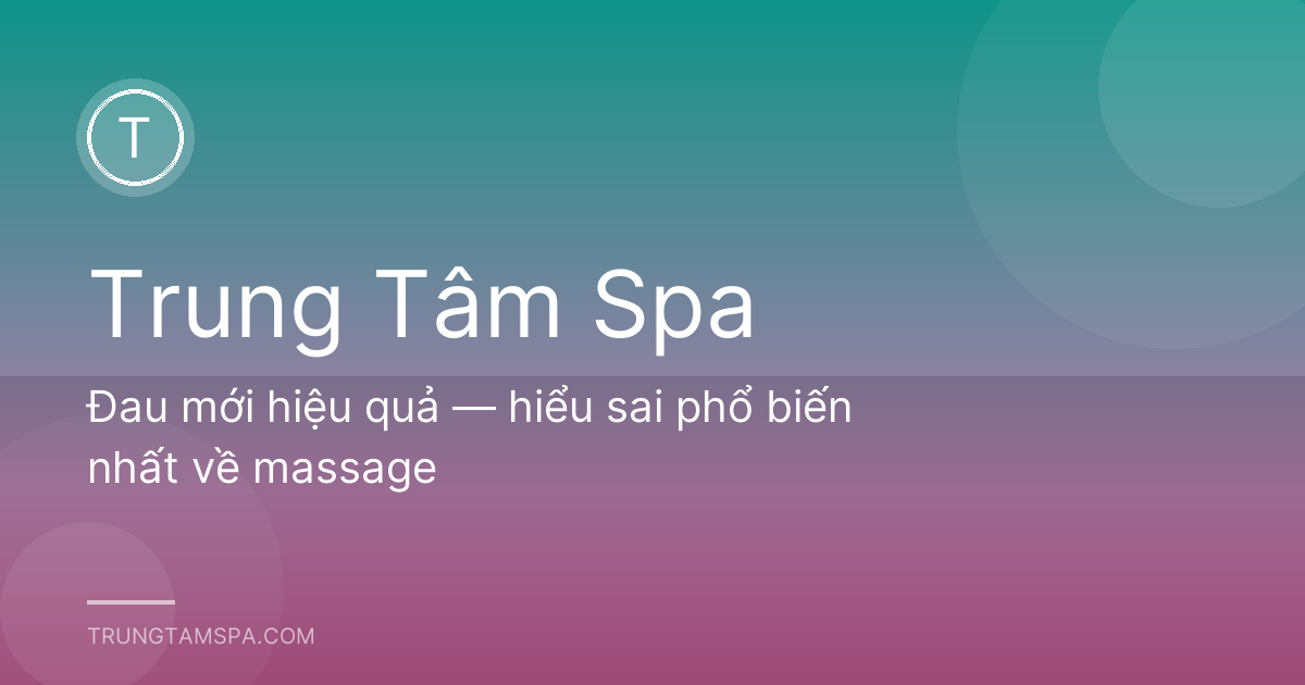 Đau mới hiệu quả — hiểu sai phổ biến nhất về massage