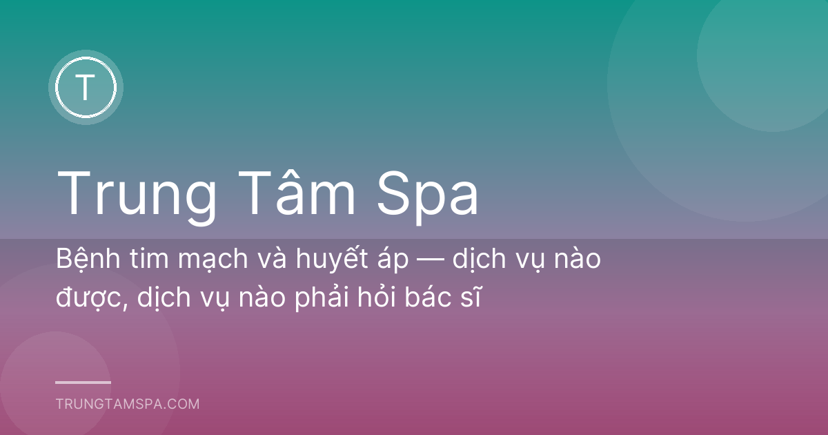 Bệnh tim mạch và huyết áp — dịch vụ nào được, dịch vụ nào phải hỏi bác sĩ