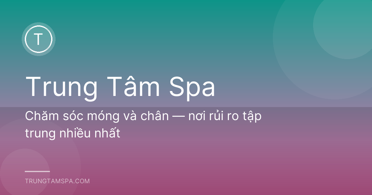 Chăm sóc móng và chân — nơi rủi ro tập trung nhiều nhất