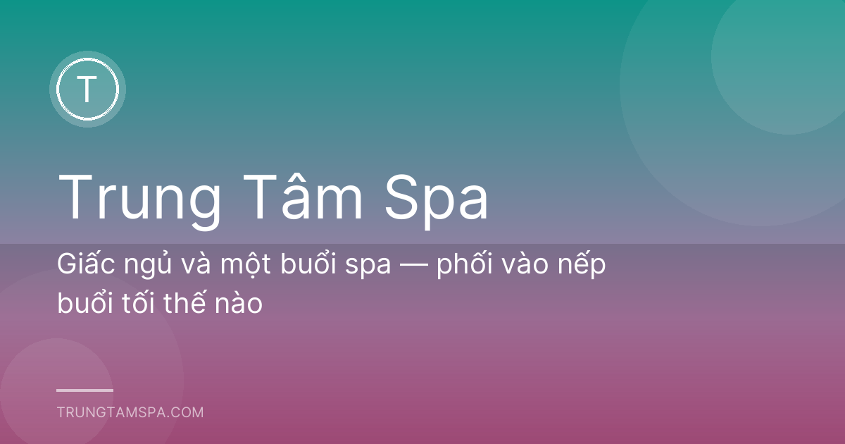 Giấc ngủ và một buổi spa — phối vào nếp buổi tối thế nào