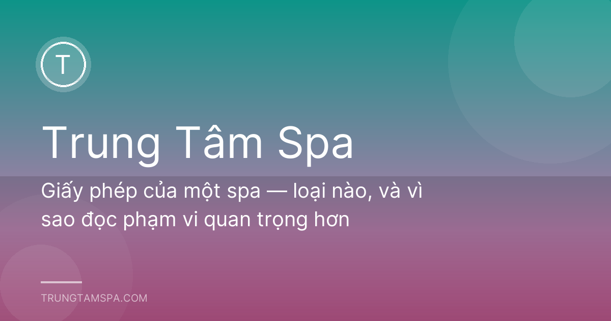 Giấy phép của một spa — loại nào, và vì sao đọc phạm vi quan trọng hơn