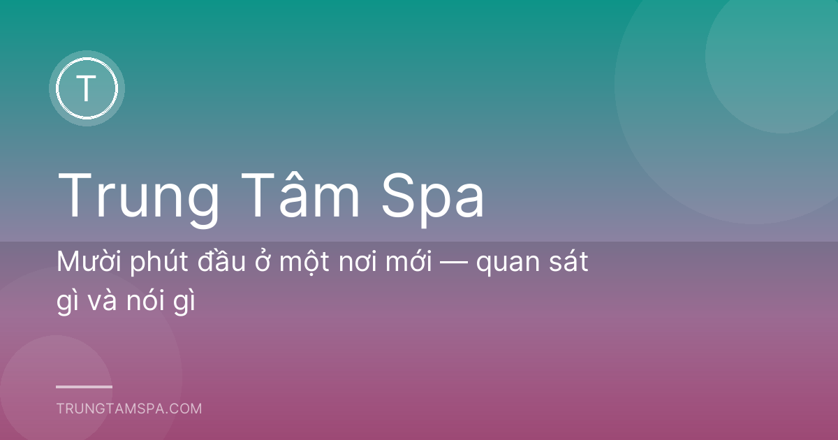Mười phút đầu ở một nơi mới — quan sát gì và nói gì