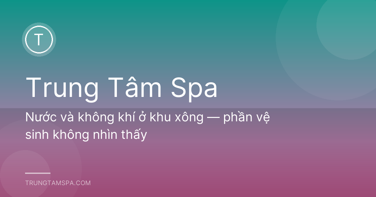 Nước và không khí ở khu xông — phần vệ sinh không nhìn thấy