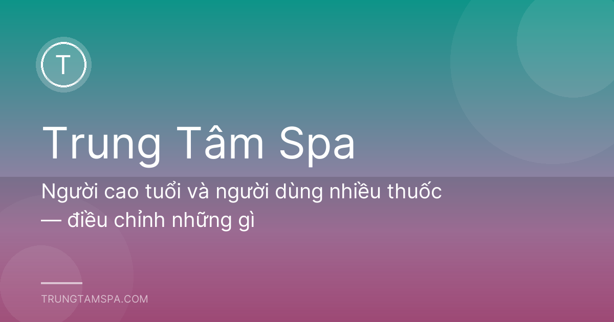 Người cao tuổi và người dùng nhiều thuốc — điều chỉnh những gì