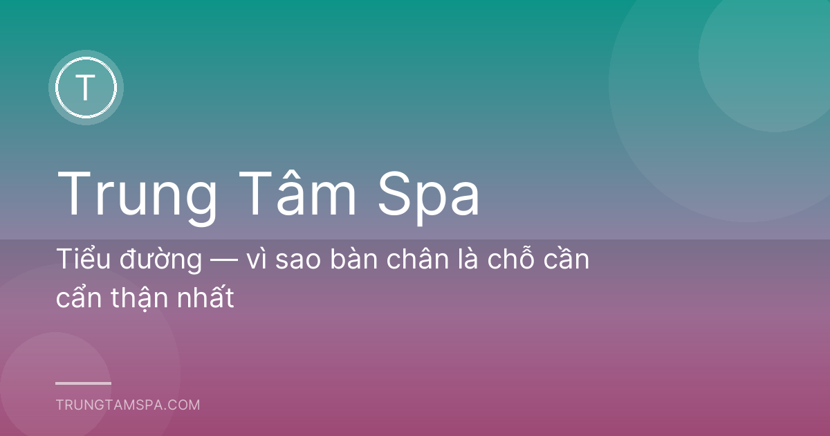 Tiểu đường — vì sao bàn chân là chỗ cần cẩn thận nhất