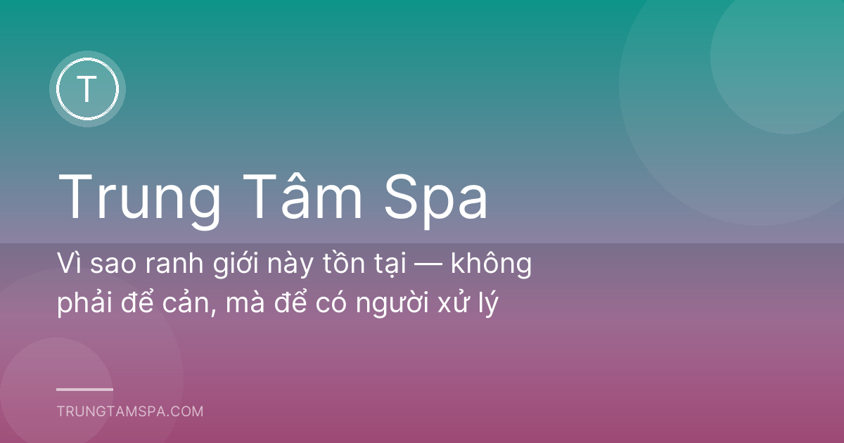 Vì sao ranh giới này tồn tại — không phải để cản, mà để có người xử lý