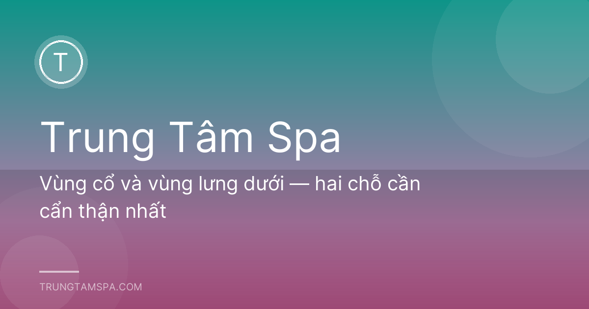 Vùng cổ và vùng lưng dưới — hai chỗ cần cẩn thận nhất