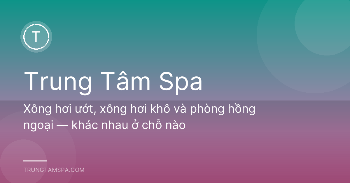 Xông hơi ướt, xông hơi khô và phòng hồng ngoại — khác nhau ở chỗ nào